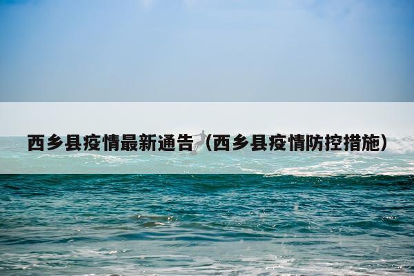 西乡县疫情最新通告(西乡县疫情防控措施)