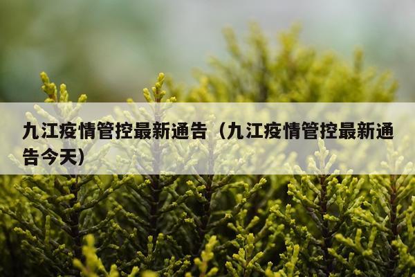九江疫情管控最新通告(九江疫情管控最新通告今天)