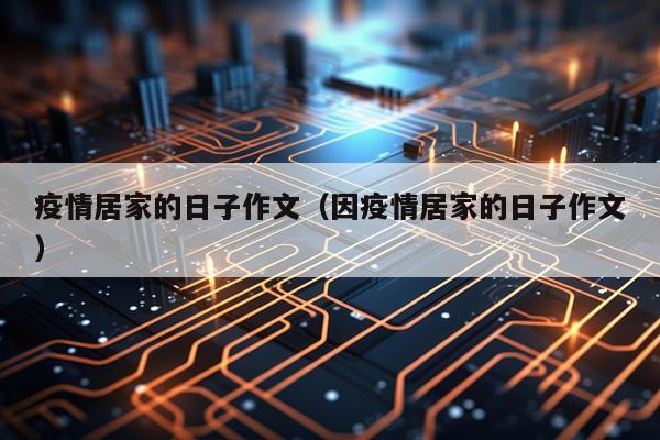 疫情居家的日子作文（因疫情居家的日子作文）