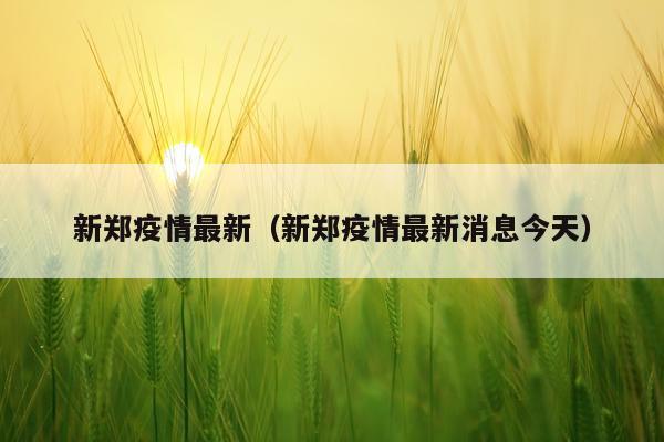 新郑疫情最新（新郑疫情最新消息今天）