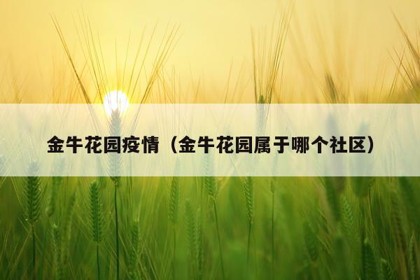 金牛花园疫情(金牛花园属于哪个社区)