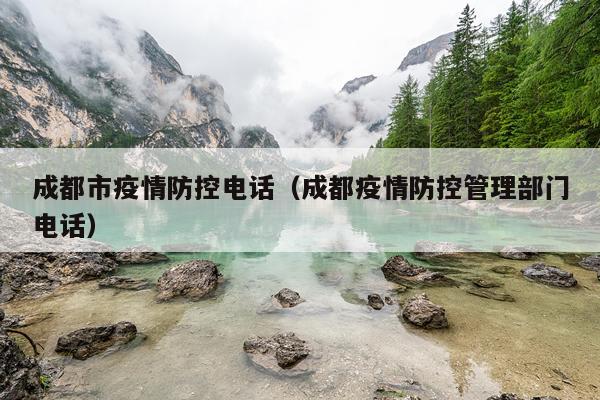 成都市疫情防控电话（成都疫情防控管理部门电话）
