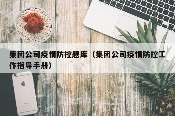 集团公司疫情防控题库(集团公司疫情防控工作指导手册)