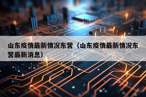 山东疫情最新情况东营（山东疫情最新情况东营最新消息）