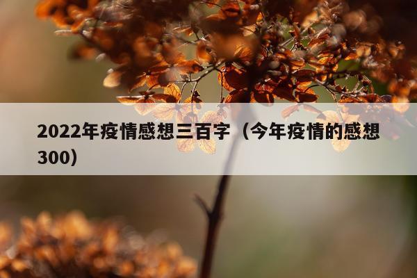 2022年疫情感想三百字（今年疫情的感想300）