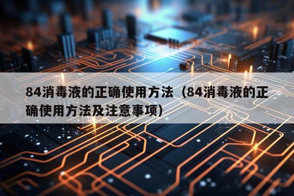 84消毒液的正确使用方法(84消毒液的正确使用方法及注意事项)