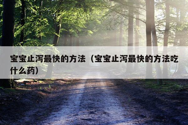 宝宝止泻最快的方法（宝宝止泻最快的方法吃什么药）