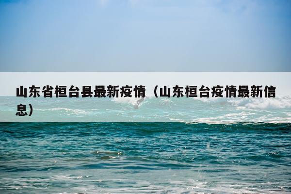 山东省桓台县最新疫情(山东桓台疫情最新信息)