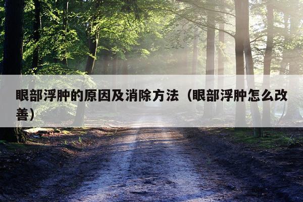 眼部浮肿的原因及消除方法（眼部浮肿怎么改善）