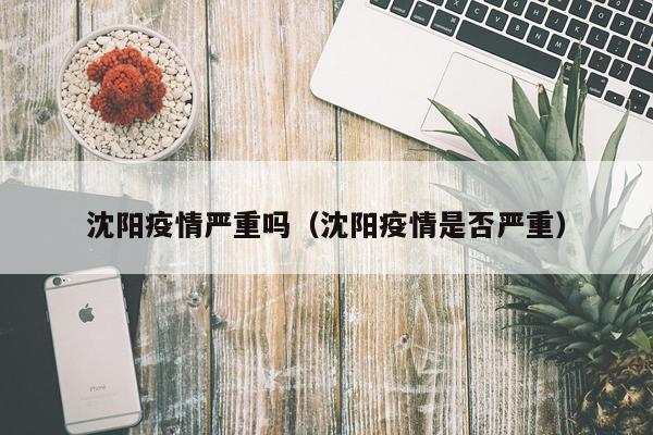 沈阳疫情严重吗(沈阳疫情是否严重)