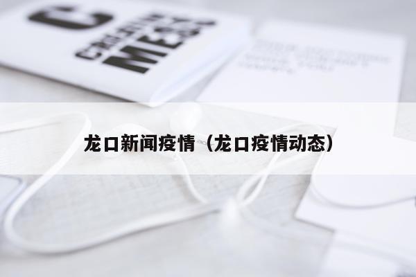 龙口新闻疫情（龙口疫情动态）