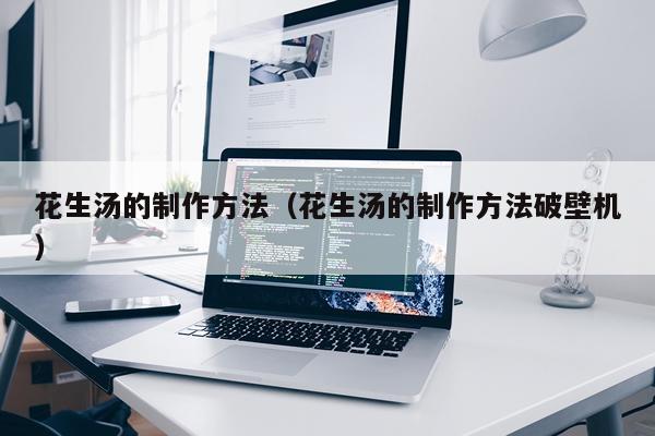 花生汤的制作方法(花生汤的制作方法破壁机)