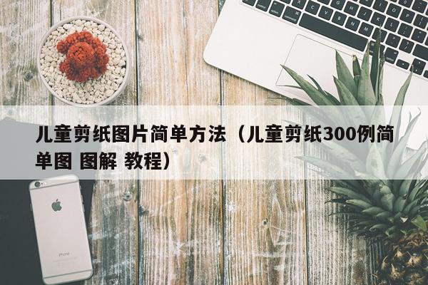 儿童剪纸图片简单方法(儿童剪纸300例简单图 图解 教程)