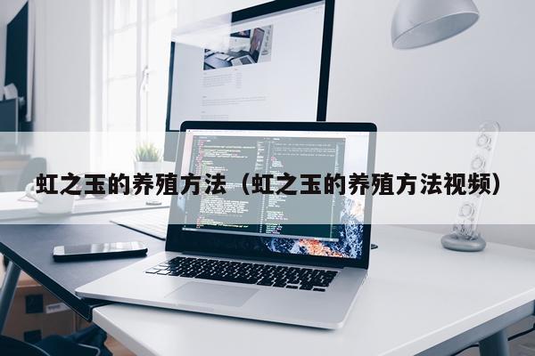 虹之玉的养殖方法（虹之玉的养殖方法视频）