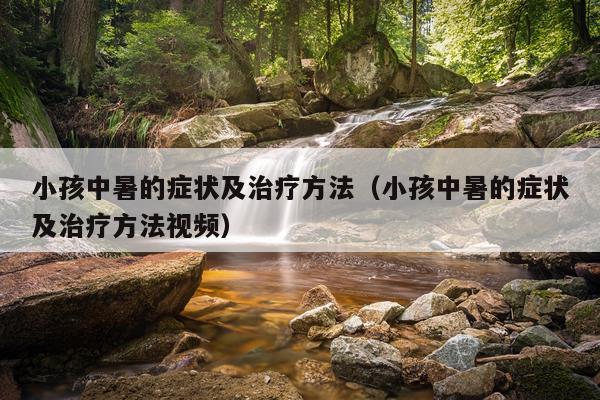 小孩中暑的症状及治疗方法（小孩中暑的症状及治疗方法视频）