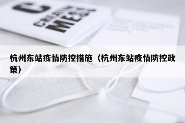 杭州东站疫情防控措施(杭州东站疫情防控政策)