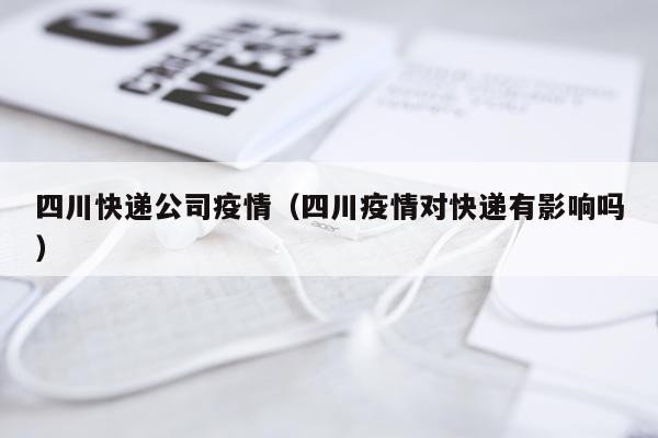 四川快递公司疫情（四川疫情对快递有影响吗）