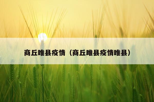 商丘睢县疫情(商丘雎县疫情睢县)