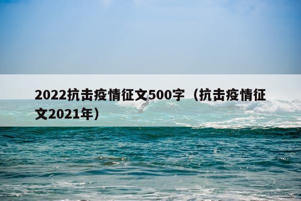 2022抗击疫情征文500字(抗击疫情征文2021年)
