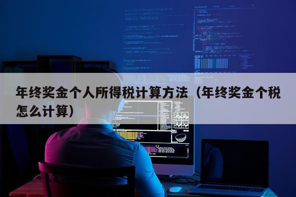 年终奖金个人所得税计算方法（年终奖金个税怎么计算）