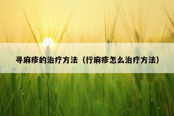 寻麻疹的治疗方法（行麻疹怎么治疗方法）