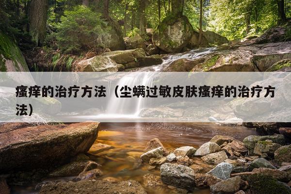 瘙痒的治疗方法(尘螨过敏皮肤瘙痒的治疗方法)