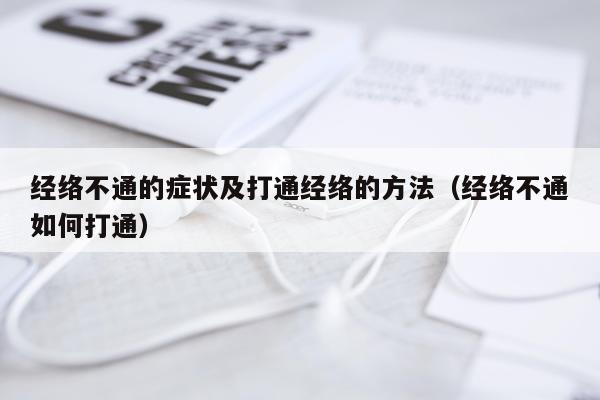 经络不通的症状及打通经络的方法（经络不通如何打通）