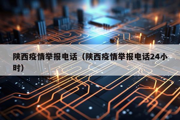 陕西疫情举报电话（陕西疫情举报电话24小时）