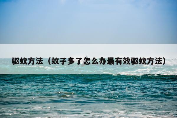 驱蚊方法(蚊子多了怎么办最有效驱蚊方法)