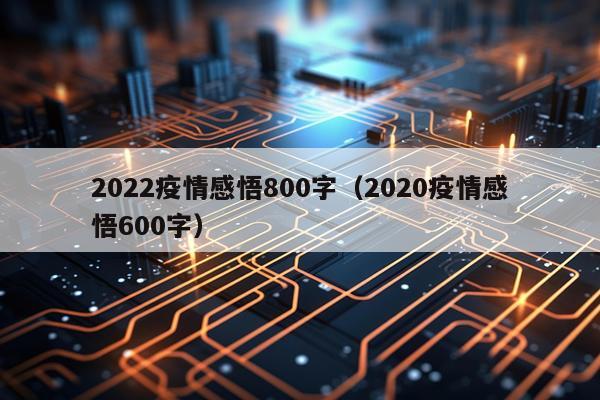 2022疫情感悟800字(2020疫情感悟600字)