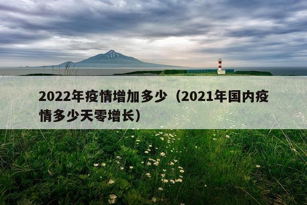 2022年疫情增加多少（2021年国内疫情多少天零增长）