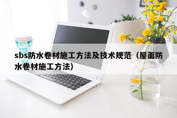 sbs防水卷材施工方法及技术规范（屋面防水卷材施工方法）