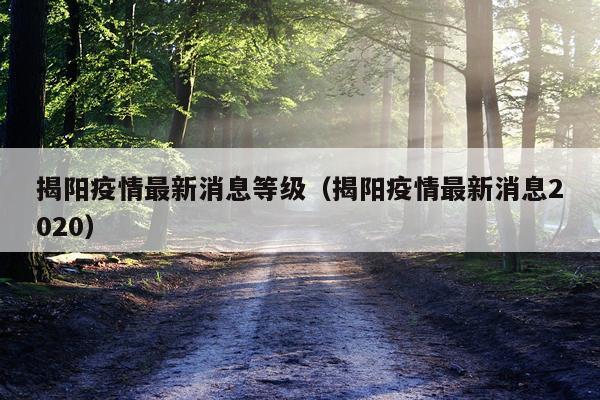 揭阳疫情最新消息等级（揭阳疫情最新消息2020）