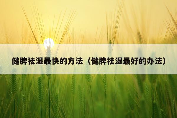 健脾祛湿最快的方法（健脾祛湿最好的办法）