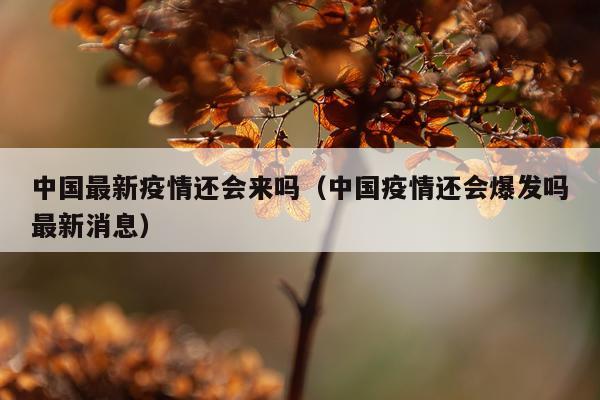中国最新疫情还会来吗(中国疫情还会爆发吗最新消息)
