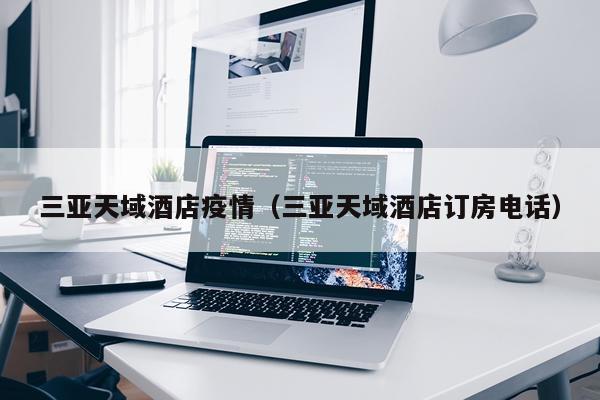 三亚天域酒店疫情（三亚天域酒店订房电话）