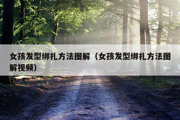 女孩发型绑扎方法图解（女孩发型绑扎方法图解视频）