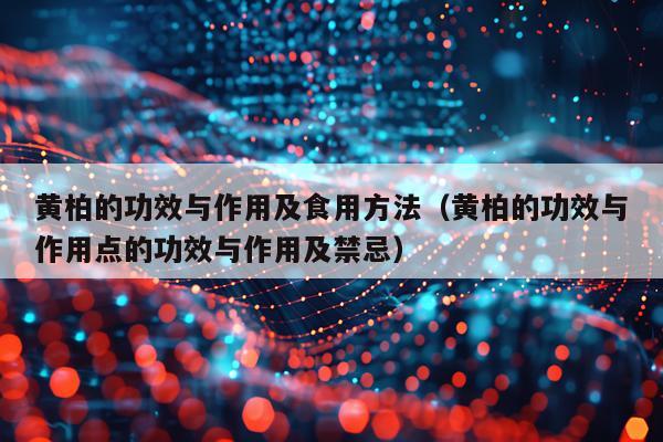 黄柏的功效与作用及食用方法（黄柏的功效与作用点的功效与作用及禁忌）