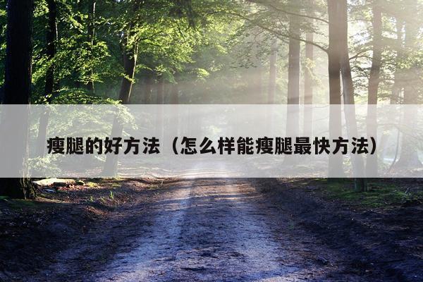 瘦腿的好方法（怎么样能瘦腿最快方法）