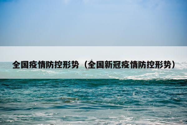 全国疫情防控形势(全国新冠疫情防控形势)