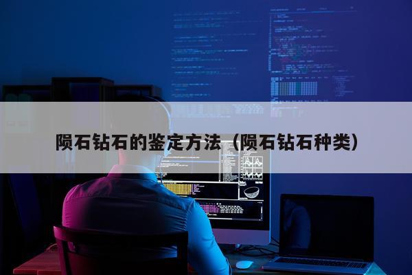 陨石钻石的鉴定方法（陨石钻石种类）