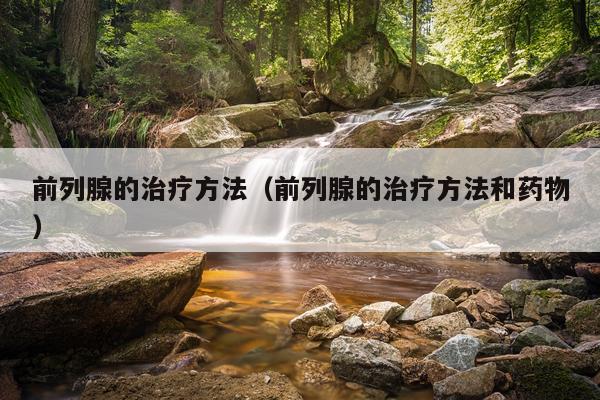 前列腺的治疗方法(前列腺的治疗方法和药物)