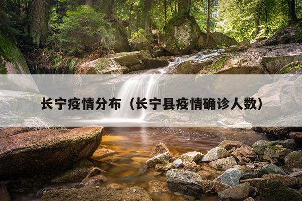 长宁疫情分布（长宁县疫情确诊人数）
