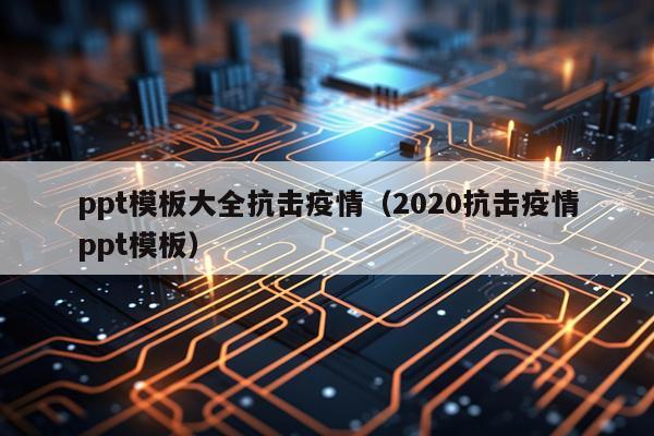 ppt模板大全抗击疫情（2020抗击疫情ppt模板）