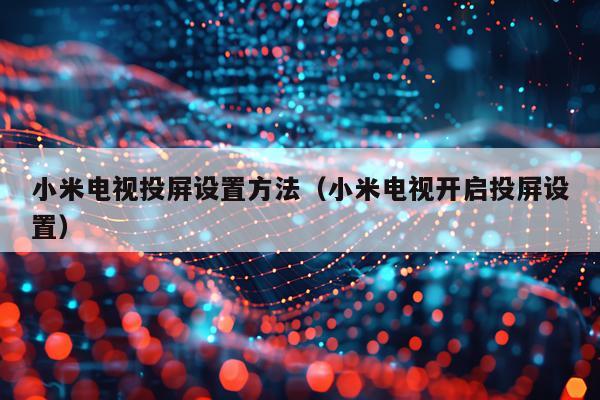 小米电视投屏设置方法（小米电视开启投屏设置）