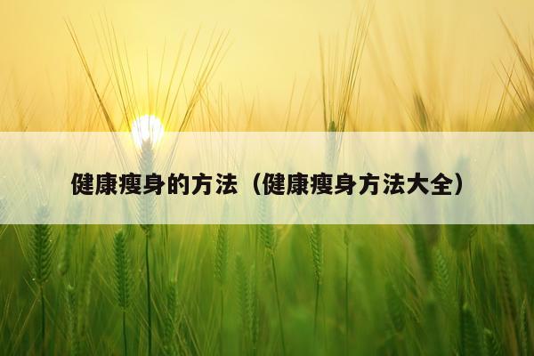 健康瘦身的方法（健康瘦身方法大全）