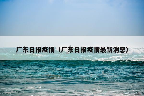 广东日报疫情(广东日报疫情最新消息)