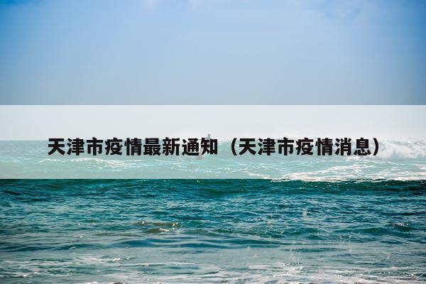 天津市疫情最新通知（天津市疫情消息）