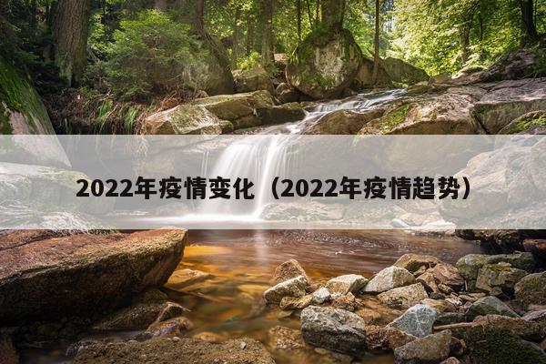 2022年疫情变化（2022年疫情趋势）
