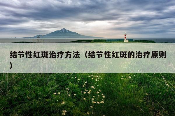 结节性红斑治疗方法(结节性红斑的治疗原则)